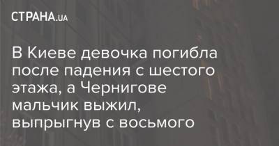 В Киеве девочка погибла после падения с шестого этажа, а Чернигове мальчик выжил, выпрыгнув с восьмого - strana.ua - Киев