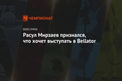 Расул Мирзаев - Расул Мирзаев признался, что хочет выступать в Bellator - championat.com