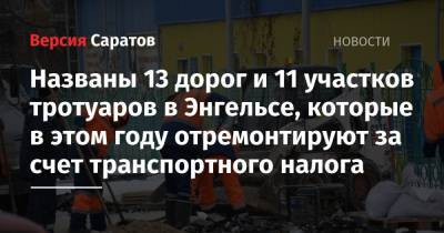 Названы 13 дорог и 11 участков тротуаров в Энгельсе, которые в этом году отремонтируют за счет транспортного налога - nversia.ru - район Энгельсский