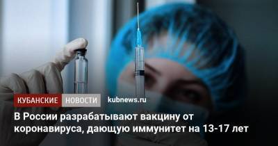 Владимир Путин - Вероника Скворцова - В России разрабатывают вакцину от коронавируса, дающую иммунитет на 13-17 лет - kubnews.ru - Краснодарский край