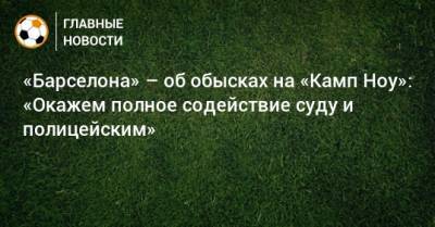«Барселона» – об обысках на «Камп Ноу»: «Окажем полное содействие суду и полицейским» - bombardir.ru