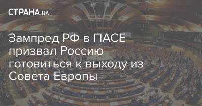 Зампред РФ в ПАСЕ призвал Россию готовиться к выходу из Совета Европы - strana.ua - Россия - Крым - Европа