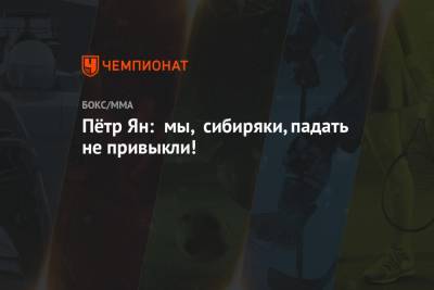 Петр Ян - Пётр Ян: мы, сибиряки, падать не привыкли! - championat.com