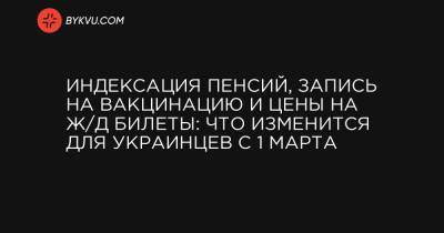Индексация пенсий, запись на вакцинацию и цены на ж/д билеты: что изменится для украинцев с 1 марта - bykvu.com