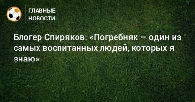 Павел Погребняк - Блогер - Блогер Спиряков: «Погребняк – один из самых воспитанных людей, которых я знаю» - bombardir.ru - Екатеринбург
