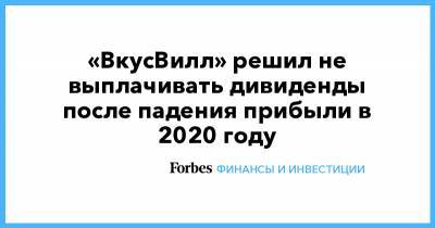 «ВкусВилл» решил не выплачивать дивиденды после падения прибыли в 2020 году - forbes.ru