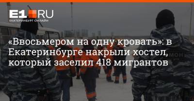 «Ввосьмером на одну кровать»: в Екатеринбурге накрыли хостел, который заселил 418 мигрантов - e1.ru - Екатеринбург - р-н Кировский