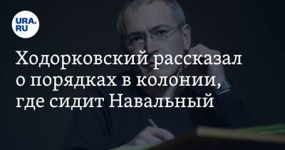 Алексей Навальный - Михаил Ходорковский - Ходорковский рассказал о порядках в колонии, где сидит Навальный - ura.news - Владимирская обл.