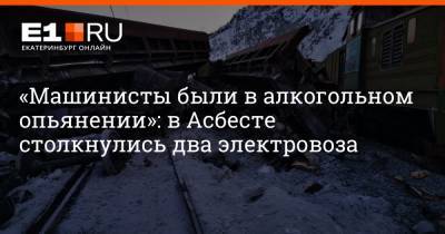 Наталья Крылова - «Машинисты были в алкогольном опьянении»: в Асбесте столкнулись два электровоза - e1.ru - Екатеринбург