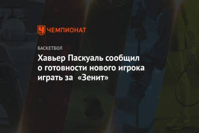 Хавьер Паскуаль - Хавьер Паскуаль сообщил о готовности нового игрока выступать за «Зенит» - championat.com - Санкт-Петербург