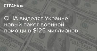 США выделят Украине новый пакет военной помощи в $125 миллионов - strana.ua - США