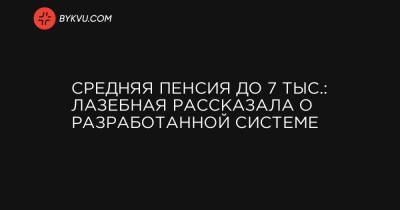 Марина Лазебная - Средняя пенсия до 7 тыс.: Лазебная рассказала о разработанной системе - bykvu.com