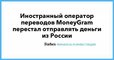 Иностранный оператор переводов MoneyGram перестал отправлять деньги из России - forbes.ru