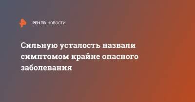 Сильную усталость назвали симптомом крайне опасного заболевания - ren.tv - Англия - Великобритания