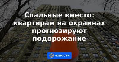 Спальные вместо: квартирам на окраинах прогнозируют подорожание - news.mail.ru - Москва - Санкт-Петербург - Сочи - Красноярск - Казань