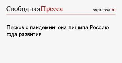 Дмитрий Песков - Песков о пандемии: она лишила Россию года развития - svpressa.ru