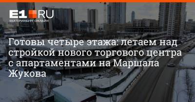 Готовы четыре этажа: летаем над стройкой нового торгового центра с апартаментами на Маршала Жукова - e1.ru - Екатеринбург - Япония