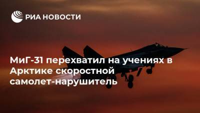 МиГ-31 перехватил на учениях в Арктике скоростной самолет-нарушитель - ria.ru - Россия - Чукотка - Анадырь - Арктика