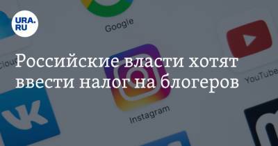 Российские власти хотят ввести налог на блогеров - ura.news