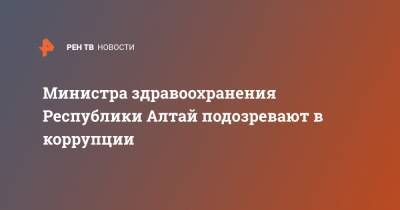 Сергей Коваленко - Министра здравоохранения Республики Алтай подозревают в коррупции - ren.tv - респ. Алтай