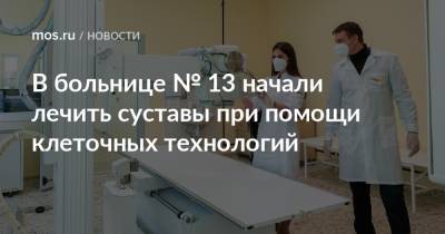 В больнице № 13 начали лечить суставы при помощи клеточных технологий - mos.ru - Москва