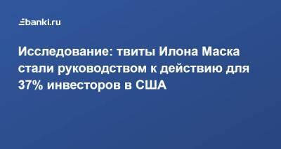 Илон Маск - Исследование: твиты Илона Маска стали руководством к действию для 37% инвесторов в США - smartmoney.one