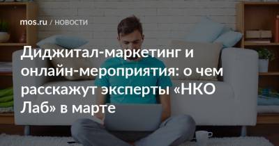 Диджитал-маркетинг и онлайн-мероприятия: о чем расскажут эксперты «НКО Лаб» в марте - mos.ru - Москва