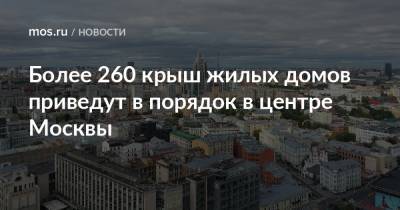 Более 260 крыш жилых домов приведут в порядок в центре Москвы - mos.ru - Москва