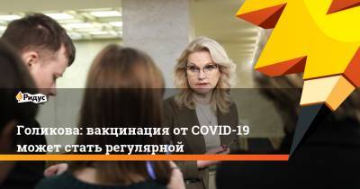 Сергей Собянин - Татьяна Голикова - Голикова: вакцинация отCOVID-19 может стать регулярной - ridus.ru - Москва