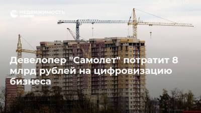 Девелопер "Самолет" потратит 8 млрд рублей на цифровизацию бизнеса - realty.ria.ru - Москва - Строительство