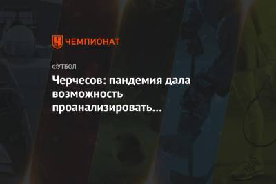Станислав Черчесов - Черчесов: пандемия дала возможность проанализировать и переосмыслить какие-то вещи - championat.com