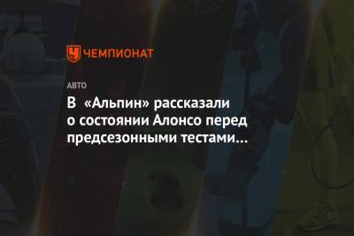 Фернандо Алонсо - Лоран Росси - В «Альпин» рассказали о состоянии Алонсо перед предсезонными тестами в Бахрейне - championat.com - Швейцария - Бахрейн