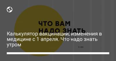 Борис Давиденко - Калькулятор вакцинации, изменения в медицине с 1 апреля. Что надо знать утром - liga.net