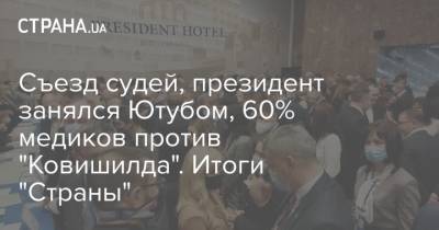 Владимир Зеленский - Виктор Медведчук - Алексей Данилов - Максим Степанов - Тарас Козак - Съезд судей, президент занялся Ютубом, 60% медиков против "Ковишилда". Итоги "Страны" - strana.ua - Европа - Запад