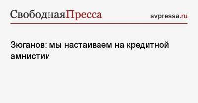 Геннадий Зюганов - Зюганов: мы настаиваем на кредитной амнистии - svpressa.ru