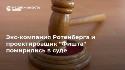 Аркадий Ротенберг - Экс-компания Ротенберга и проектировщик "Фишта" помирились в суде - realty.ria.ru - Москва - Сочи - округ Московский