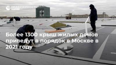 Более 1300 крыш жилых домов приведут в порядок в Москве в 2021 году - realty.ria.ru - Москва