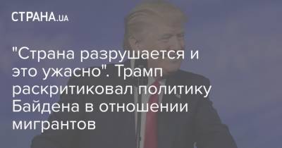Дональд Трамп - Джо Байден - "Страна разрушается и это ужасно". Трамп раскритиковал политику Байдена в отношении мигрантов - strana.ua - США - Мексика