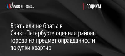 Брать или не брать: в Санкт-Петербурге оценили районы города на предмет оправданности покупки квартир - ivbg.ru - Россия - Ленинградская обл. - Санкт-Петербург - Кудрово