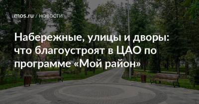 Набережные, улицы и дворы: что благоустроят в ЦАО по программе «Мой район» - mos.ru - Москва - Благоустройство