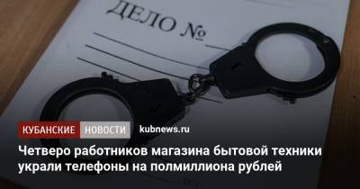 Четверо работников магазина бытовой техники украли телефоны на полмиллиона рублей - kubnews.ru - Краснодарский край - Краснодар