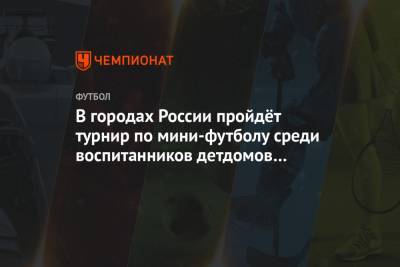 В городах России пройдёт турнир по мини-футболу среди воспитанников детдомов и интернатов - championat.com - Москва - Смоленск - Санкт-Петербург - Тула - Красноярск - Ростов-На-Дону