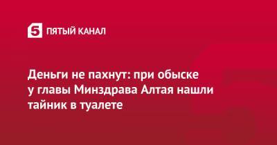 Сергей Коваленко - Деньги не пахнут: при обыске у главы Минздрава Алтая нашли тайник в туалете - 5-tv.ru - респ. Алтай