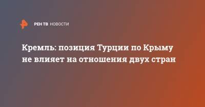 Дмитрий Песков - Кремль: позиция Турции по Крыму не влияет на отношения двух стран - ren.tv - Москва - Крым - Турция - Анкара