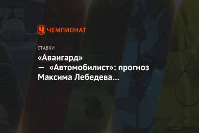 Максим Лебедев - «Авангард» — «Автомобилист»: прогноз Максима Лебедева на встречу плей-офф КХЛ - championat.com