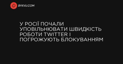 У Росії почали уповільнювати швидкість роботи Twitter і погрожують блокуванням - bykvu.com - Росія