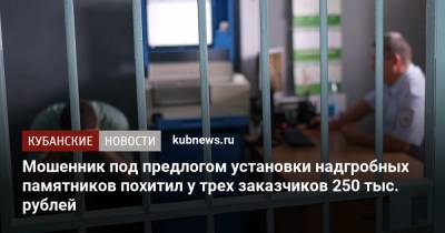 Мошенник под предлогом установки надгробных памятников похитил у трех заказчиков 250 тыс. рублей - kubnews.ru - Краснодарский край - Краснодар - Белореченск