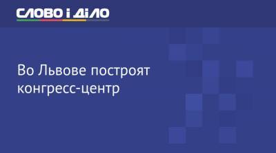 Кирилл Тимошенко - Во Львове построят конгресс-центр - ru.slovoidilo.ua - Львов