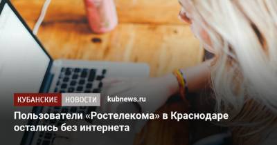 Пользователи «Ростелекома» в Краснодаре остались без интернета - kubnews.ru - Москва - Санкт-Петербург - Краснодарский край - Краснодар - Новосибирск - Саратов - Казань - Ставрополь - Пятигорск