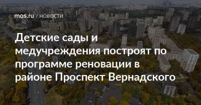Сергей Левкин - Детские сады и медучреждения построят по программе реновации в районе Проспект Вернадского - mos.ru - Москва - Благоустройство